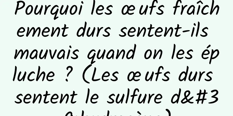 Pourquoi les œufs fraîchement durs sentent-ils mauvais quand on les épluche ? (Les œufs durs sentent le sulfure d'hydrogène)