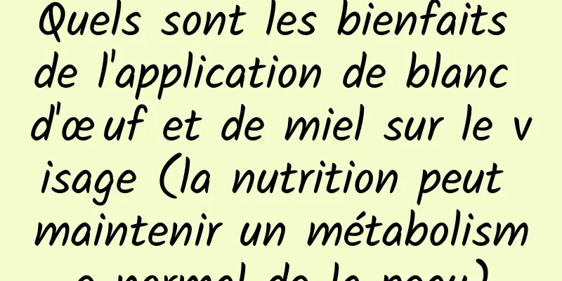 Quels sont les bienfaits de l'application de blanc d'œuf et de miel sur le visage (la nutrition peut maintenir un métabolisme normal de la peau)