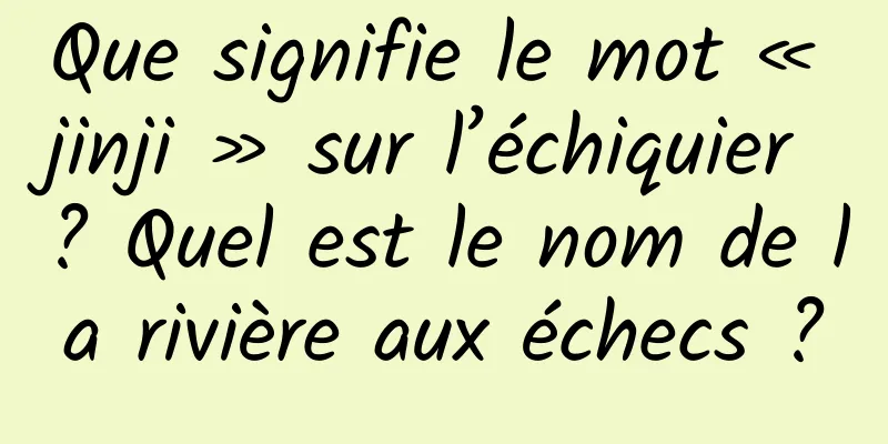 Que signifie le mot « jinji » sur l’échiquier ? Quel est le nom de la rivière aux échecs ?