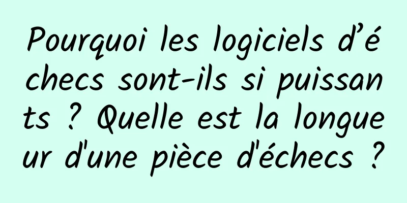 Pourquoi les logiciels d’échecs sont-ils si puissants ? Quelle est la longueur d'une pièce d'échecs ?