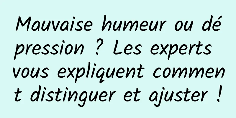 Mauvaise humeur ou dépression ? Les experts vous expliquent comment distinguer et ajuster !