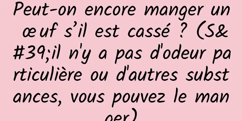 Peut-on encore manger un œuf s’il est cassé ? (S'il n'y a pas d'odeur particulière ou d'autres substances, vous pouvez le manger)