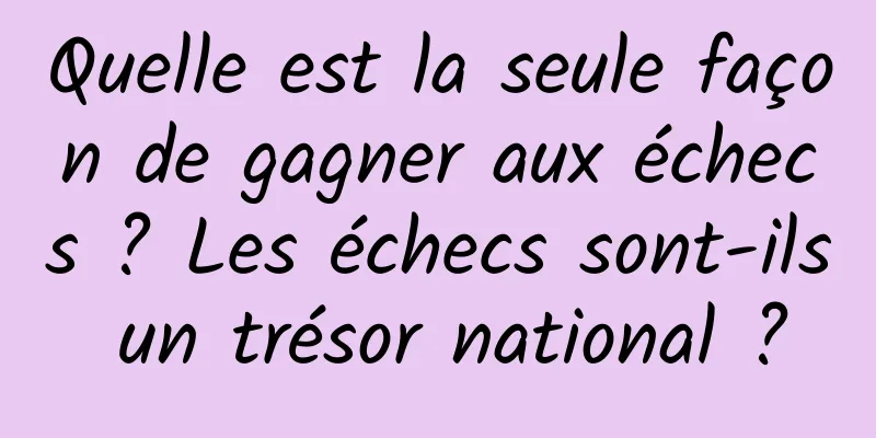 Quelle est la seule façon de gagner aux échecs ? Les échecs sont-ils un trésor national ?