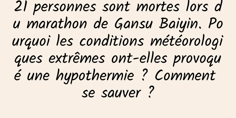 21 personnes sont mortes lors du marathon de Gansu Baiyin. Pourquoi les conditions météorologiques extrêmes ont-elles provoqué une hypothermie ? Comment se sauver ?