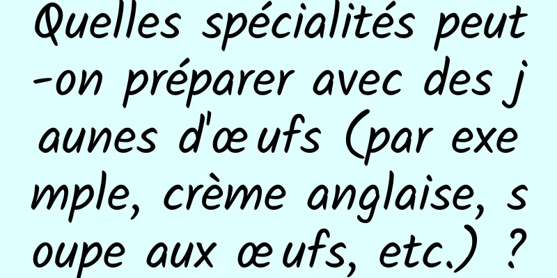 Quelles spécialités peut-on préparer avec des jaunes d'œufs (par exemple, crème anglaise, soupe aux œufs, etc.) ?
