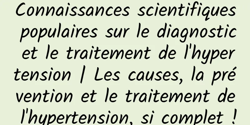 Connaissances scientifiques populaires sur le diagnostic et le traitement de l'hypertension | Les causes, la prévention et le traitement de l'hypertension, si complet !