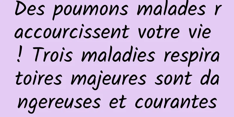 Des poumons malades raccourcissent votre vie ! Trois maladies respiratoires majeures sont dangereuses et courantes