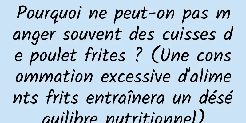 Pourquoi ne peut-on pas manger souvent des cuisses de poulet frites ? (Une consommation excessive d'aliments frits entraînera un déséquilibre nutritionnel)