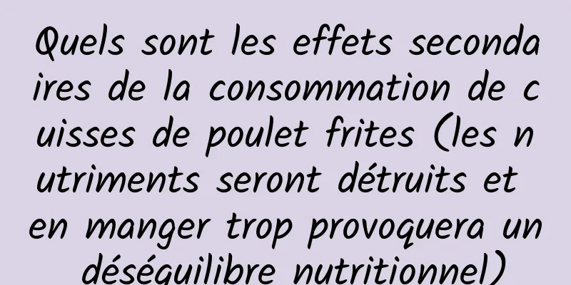 Quels sont les effets secondaires de la consommation de cuisses de poulet frites (les nutriments seront détruits et en manger trop provoquera un déséquilibre nutritionnel)