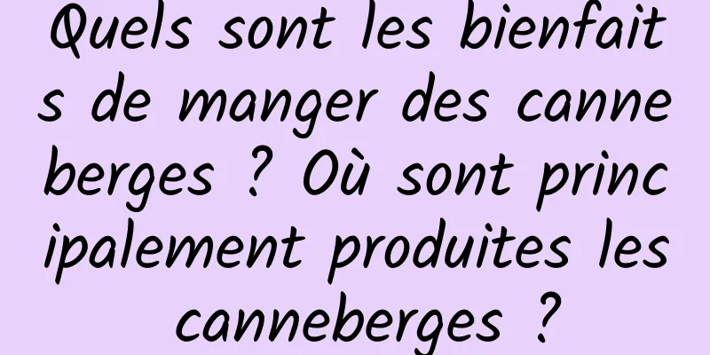 Quels sont les bienfaits de manger des canneberges ? Où sont principalement produites les canneberges ?