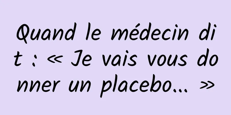 Quand le médecin dit : « Je vais vous donner un placebo... »