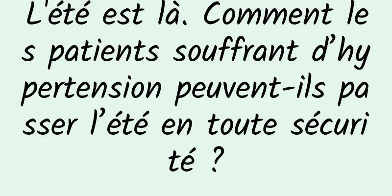 L'été est là. Comment les patients souffrant d’hypertension peuvent-ils passer l’été en toute sécurité ?