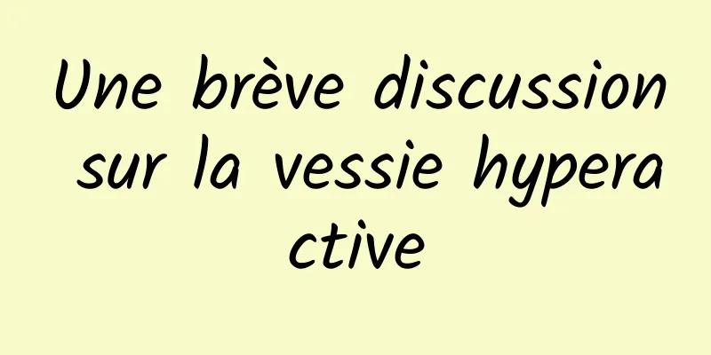 Une brève discussion sur la vessie hyperactive
