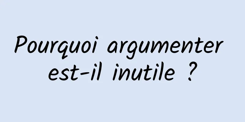 Pourquoi argumenter est-il inutile ?