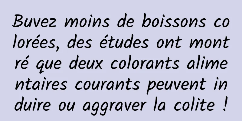 Buvez moins de boissons colorées, des études ont montré que deux colorants alimentaires courants peuvent induire ou aggraver la colite !