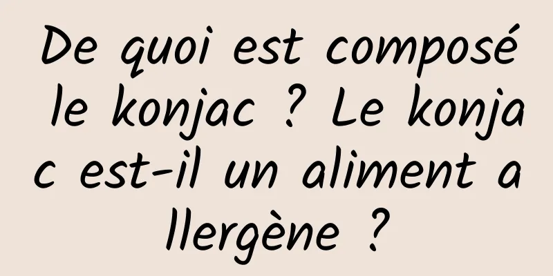 De quoi est composé le konjac ? Le konjac est-il un aliment allergène ?