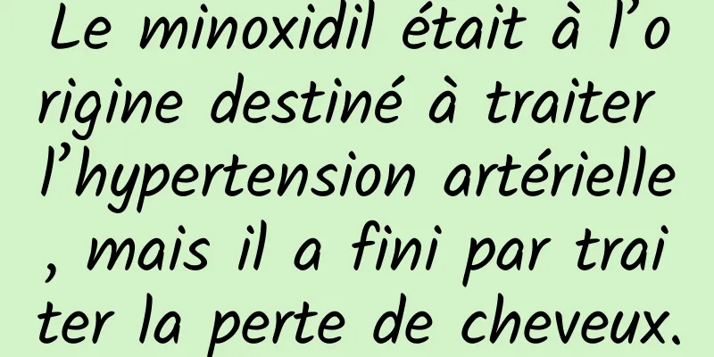 Le minoxidil était à l’origine destiné à traiter l’hypertension artérielle, mais il a fini par traiter la perte de cheveux.