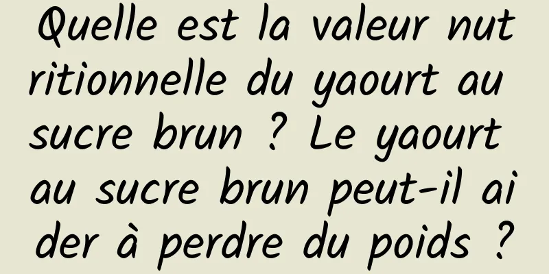 Quelle est la valeur nutritionnelle du yaourt au sucre brun ? Le yaourt au sucre brun peut-il aider à perdre du poids ?