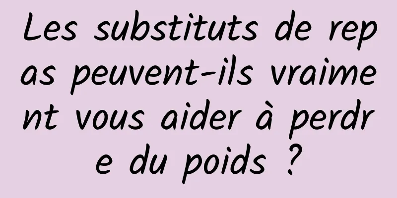 Les substituts de repas peuvent-ils vraiment vous aider à perdre du poids ?