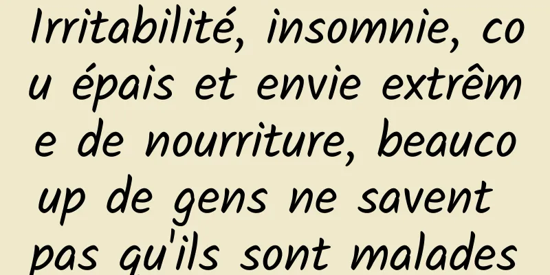 Irritabilité, insomnie, cou épais et envie extrême de nourriture, beaucoup de gens ne savent pas qu'ils sont malades
