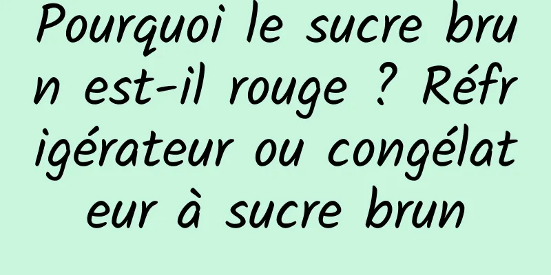 Pourquoi le sucre brun est-il rouge ? Réfrigérateur ou congélateur à sucre brun