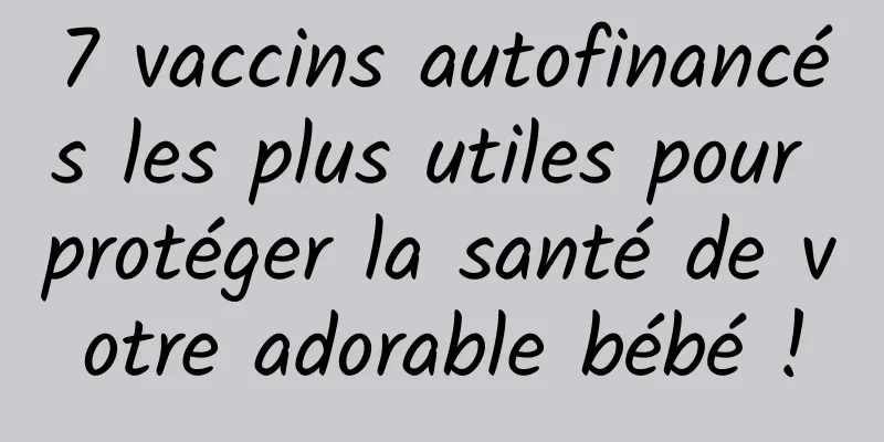 7 vaccins autofinancés les plus utiles pour protéger la santé de votre adorable bébé !