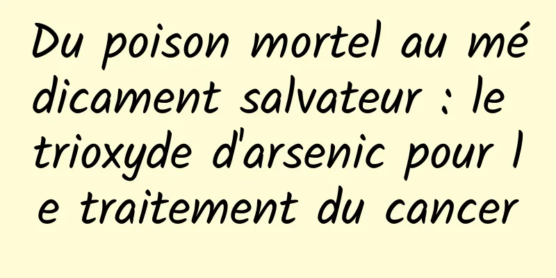 Du poison mortel au médicament salvateur : le trioxyde d'arsenic pour le traitement du cancer