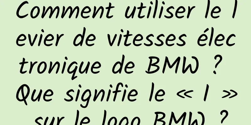 Comment utiliser le levier de vitesses électronique de BMW ? Que signifie le « I » sur le logo BMW ?