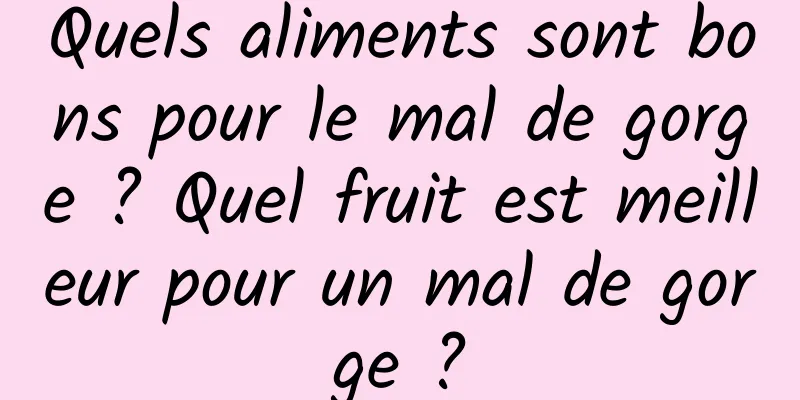 Quels aliments sont bons pour le mal de gorge ? Quel fruit est meilleur pour un mal de gorge ?
