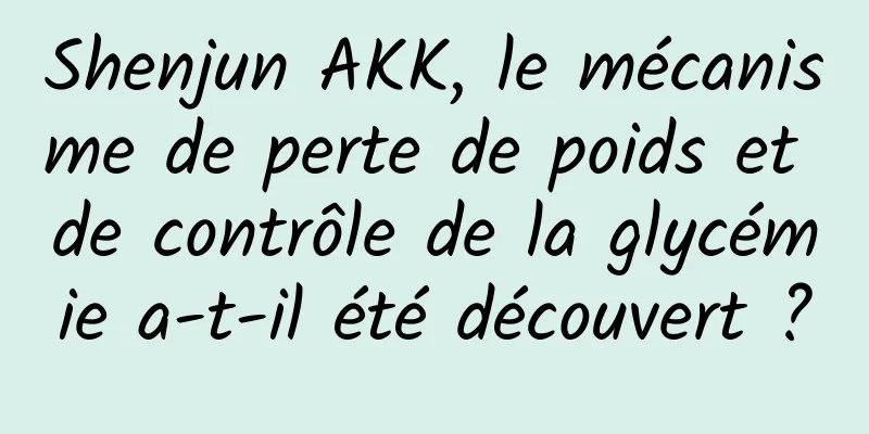 Shenjun AKK, le mécanisme de perte de poids et de contrôle de la glycémie a-t-il été découvert ?