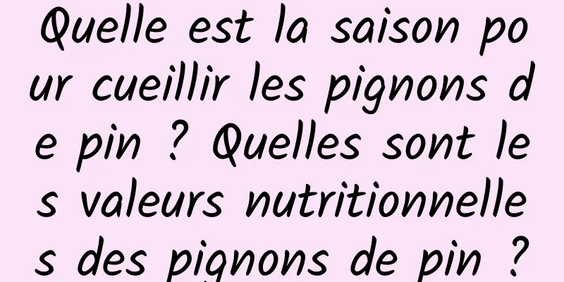 Quelle est la saison pour cueillir les pignons de pin ? Quelles sont les valeurs nutritionnelles des pignons de pin ?