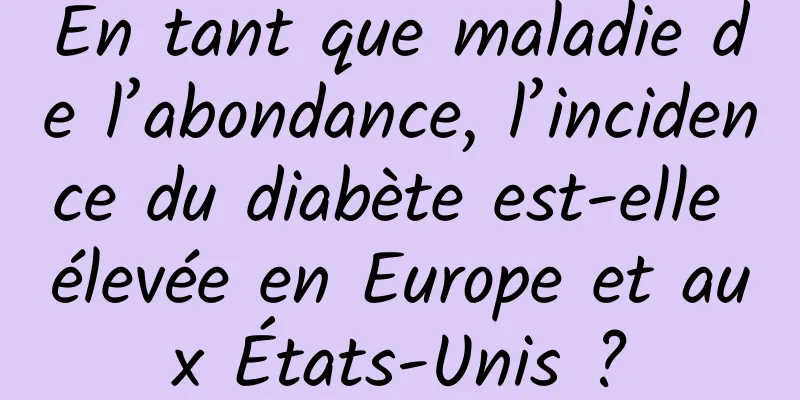 En tant que maladie de l’abondance, l’incidence du diabète est-elle élevée en Europe et aux États-Unis ?