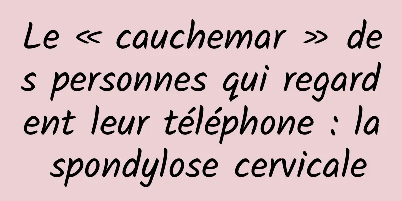 Le « cauchemar » des personnes qui regardent leur téléphone : la spondylose cervicale