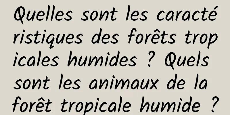 Quelles sont les caractéristiques des forêts tropicales humides ? Quels sont les animaux de la forêt tropicale humide ?