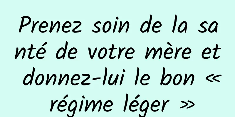 Prenez soin de la santé de votre mère et donnez-lui le bon « régime léger »