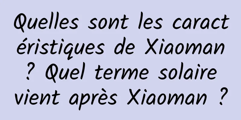 Quelles sont les caractéristiques de Xiaoman ? Quel terme solaire vient après Xiaoman ?