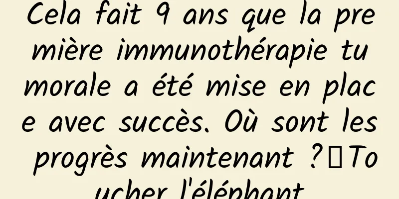 Cela fait 9 ans que la première immunothérapie tumorale a été mise en place avec succès. Où sont les progrès maintenant ?丨Toucher l'éléphant