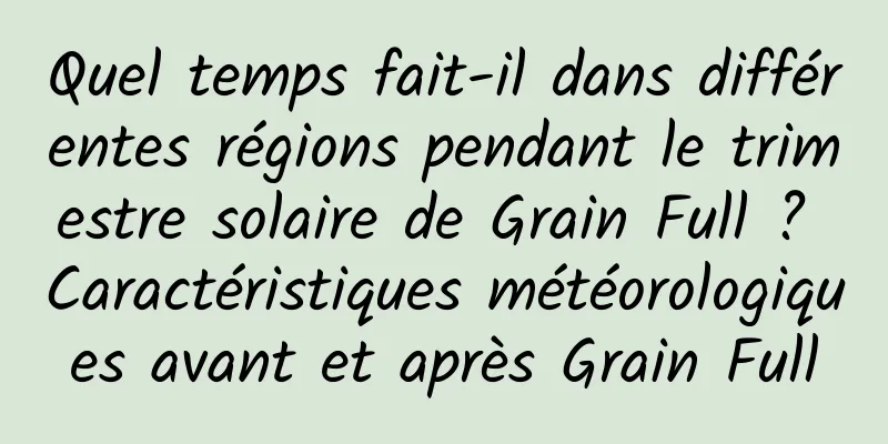 Quel temps fait-il dans différentes régions pendant le trimestre solaire de Grain Full ? Caractéristiques météorologiques avant et après Grain Full