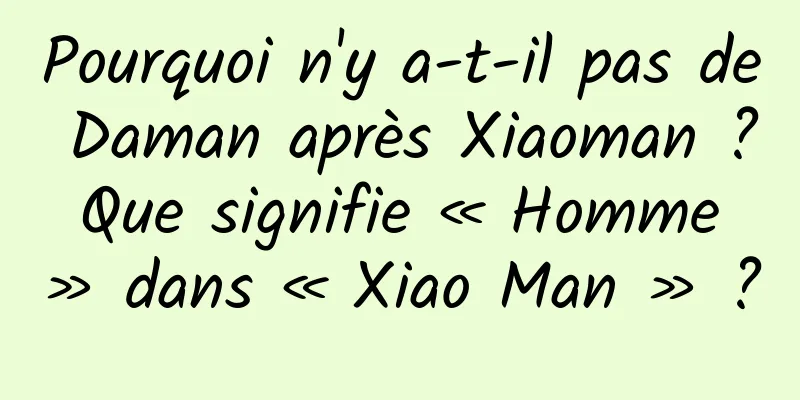 Pourquoi n'y a-t-il pas de Daman après Xiaoman ? Que signifie « Homme » dans « Xiao Man » ?