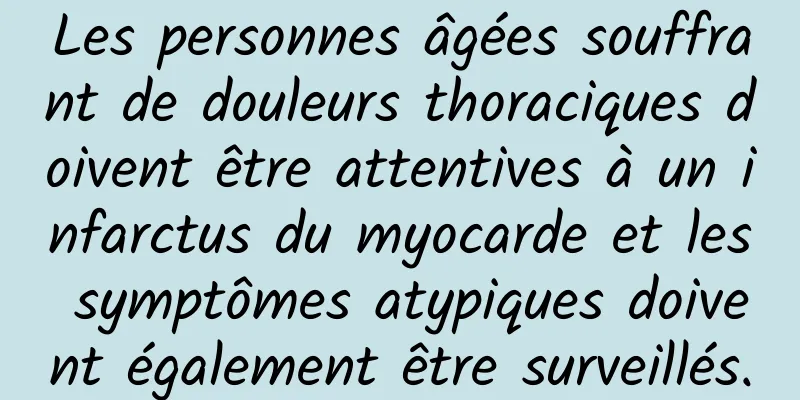 Les personnes âgées souffrant de douleurs thoraciques doivent être attentives à un infarctus du myocarde et les symptômes atypiques doivent également être surveillés.