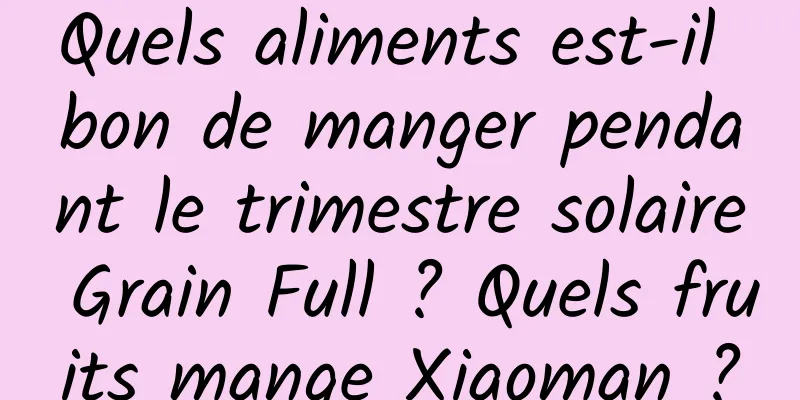Quels aliments est-il bon de manger pendant le trimestre solaire Grain Full ? Quels fruits mange Xiaoman ?