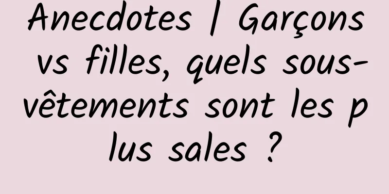 Anecdotes | Garçons vs filles, quels sous-vêtements sont les plus sales ?
