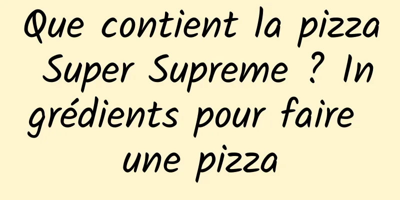 Que contient la pizza Super Supreme ? Ingrédients pour faire une pizza