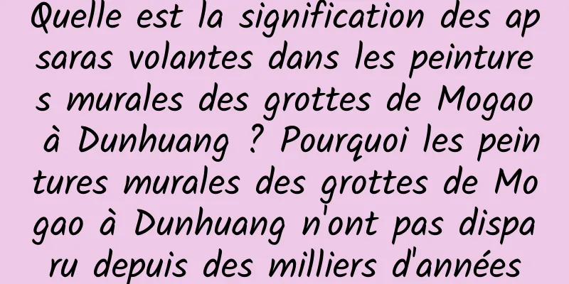 Quelle est la signification des apsaras volantes dans les peintures murales des grottes de Mogao à Dunhuang ? Pourquoi les peintures murales des grottes de Mogao à Dunhuang n'ont pas disparu depuis des milliers d'années