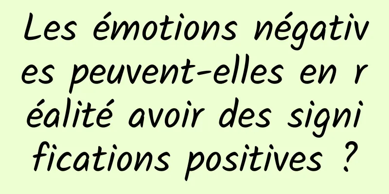 Les émotions négatives peuvent-elles en réalité avoir des significations positives ?