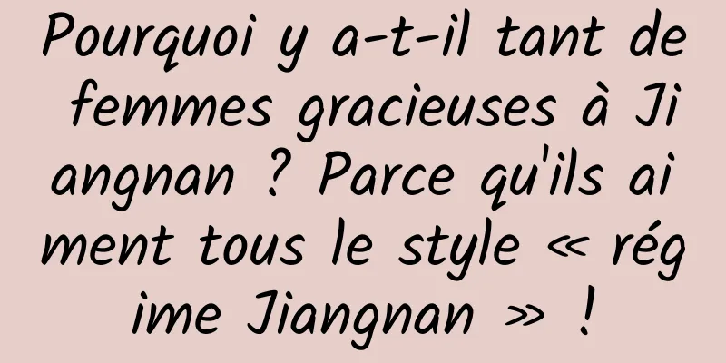 Pourquoi y a-t-il tant de femmes gracieuses à Jiangnan ? Parce qu'ils aiment tous le style « régime Jiangnan » !