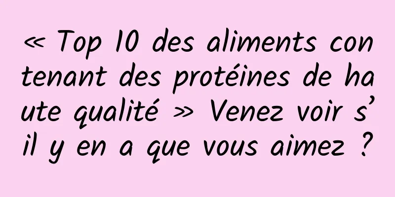 « Top 10 des aliments contenant des protéines de haute qualité » Venez voir s’il y en a que vous aimez ?