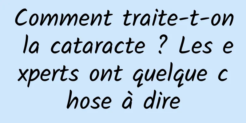 Comment traite-t-on la cataracte ? Les experts ont quelque chose à dire