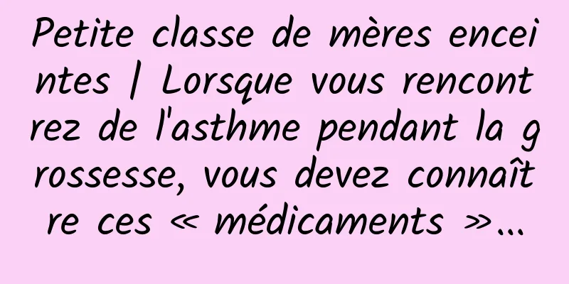 Petite classe de mères enceintes | Lorsque vous rencontrez de l'asthme pendant la grossesse, vous devez connaître ces « médicaments »...