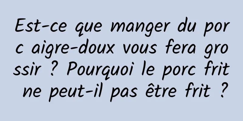 Est-ce que manger du porc aigre-doux vous fera grossir ? Pourquoi le porc frit ne peut-il pas être frit ?